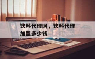 饮料代理网，饮料代理加盟多少钱