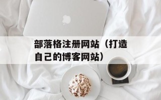 部落格注册网站（打造自己的博客网站）