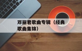邓丽君歌曲专辑（经典歌曲集锦）