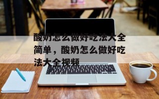 酸奶怎么做好吃法大全简单，酸奶怎么做好吃法大全视频