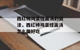 西红柿鸡蛋挂面汤的做法，西红柿鸡蛋挂面汤怎么做好吃