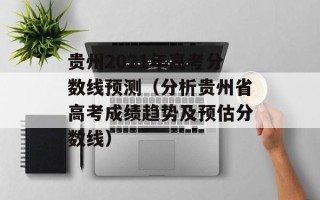 贵州2021年高考分数线预测（分析贵州省高考成绩趋势及预估分数线）