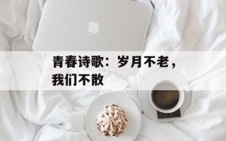 青春诗歌：岁月不老，我们不散