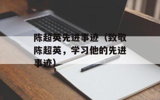 陈超英先进事迹（致敬陈超英，学习他的先进事迹）