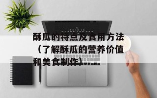 酥瓜的特点及食用方法（了解酥瓜的营养价值和美食制作）