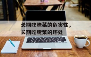 长期吃腌菜的危害性，长期吃腌菜的坏处