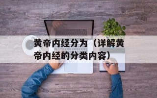 黄帝内经分为（详解黄帝内经的分类内容）