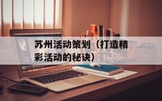 苏州活动策划（打造精彩活动的秘诀）