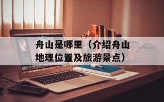舟山是哪里（介绍舟山地理位置及旅游景点）