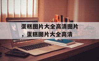 蛋糕图片大全高清图片，蛋糕图片大全高清