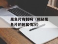 黑鱼片有刺吗（揭秘黑鱼片的刺状情况）