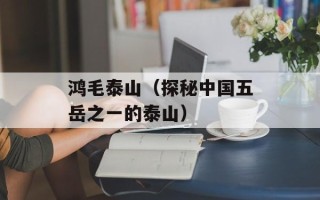 鸿毛泰山（探秘中国五岳之一的泰山）