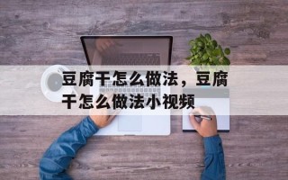 豆腐干怎么做法，豆腐干怎么做法小视频