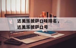 达美乐披萨口味排名，达美乐披萨口号
