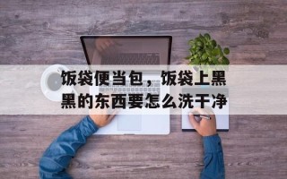 饭袋便当包，饭袋上黑黑的东西要怎么洗干净