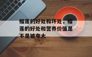 榴莲的好处和坏处，榴莲的好处和营养价值是不是被夸大
