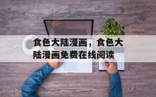 食色大陆漫画，食色大陆漫画免费在线阅读