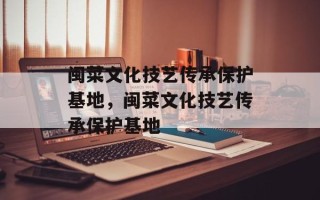 闽菜文化技艺传承保护基地，闽菜文化技艺传承保护基地