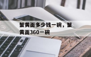蟹黄面多少钱一碗，蟹黄面360一碗