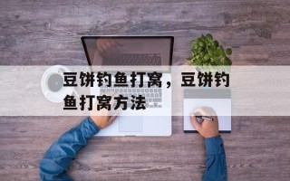 豆饼钓鱼打窝，豆饼钓鱼打窝方法