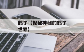 鹤子（探秘神秘的鹤子世界）