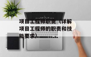 项目工程师职责（详解项目工程师的职责和技能要求）