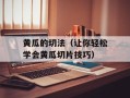 黄瓜的切法（让你轻松学会黄瓜切片技巧）