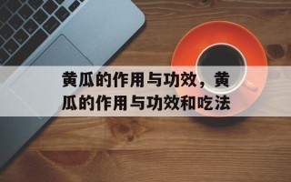黄瓜的作用与功效，黄瓜的作用与功效和吃法