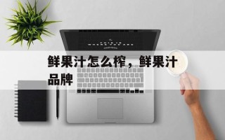 鲜果汁怎么榨，鲜果汁品牌