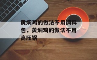 黄焖鸡的做法不用调料包，黄焖鸡的做法不用高压锅