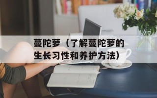 蔓陀萝（了解蔓陀萝的生长习性和养护方法）