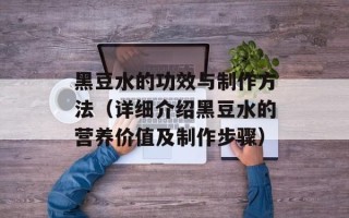 黑豆水的功效与制作方法（详细介绍黑豆水的营养价值及制作步骤）