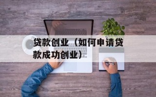 贷款创业（如何申请贷款成功创业）