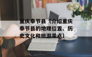 重庆奉节县（介绍重庆奉节县的地理位置、历史文化和旅游景点）