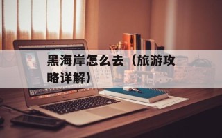 黑海岸怎么去（旅游攻略详解）