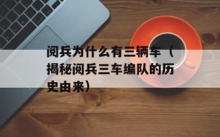 阅兵为什么有三辆车（揭秘阅兵三车编队的历史由来）