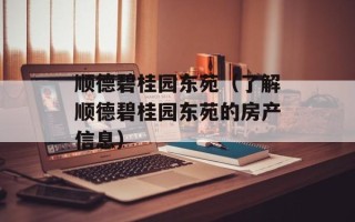 顺德碧桂园东苑（了解顺德碧桂园东苑的房产信息）