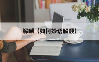 解嘲（如何妙语解颐）
