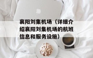 襄阳刘集机场（详细介绍襄阳刘集机场的航班信息和服务设施）