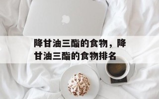 降甘油三酯的食物，降甘油三酯的食物排名