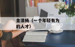 金清杨（一个年轻有为的人才）