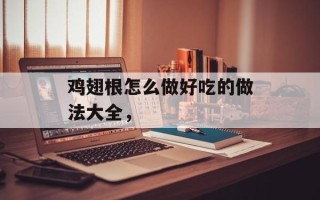鸡翅根怎么做好吃的做法大全，