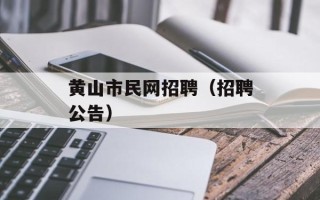 黄山市民网招聘（招聘公告）