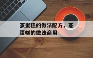 蒸蛋糕的做法配方，蒸蛋糕的做法商用