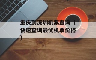 重庆到深圳机票查询（快速查询最优机票价格）