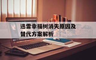 迅雷幸福树消失原因及替代方案解析
