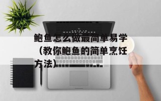 鲍鱼怎么做最简单易学（教你鲍鱼的简单烹饪方法）