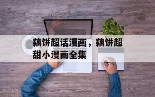 藕饼超话漫画，藕饼超甜小漫画全集