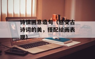 诗情画意造句（感受古诗词的美，搭配绘画表现）