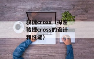 骏捷cross（探索骏捷cross的设计和性能）